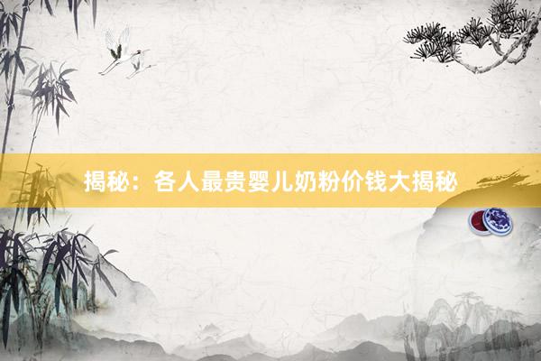 揭秘：各人最贵婴儿奶粉价钱大揭秘
